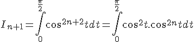 4$ I_{n+1}=\Bigint_{0}^{\frac{\pi}{2}}cos^{2n+2}tdt=\Bigint_{0}^{\frac{\pi}{2}}cos^2t.cos^{2n}tdt